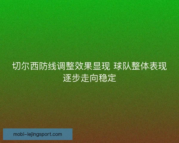 切尔西防线调整效果显现 球队整体表现逐步走向稳定